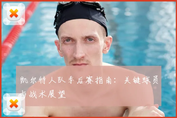 凯尔特人队季后赛指南：关键球员与战术展望