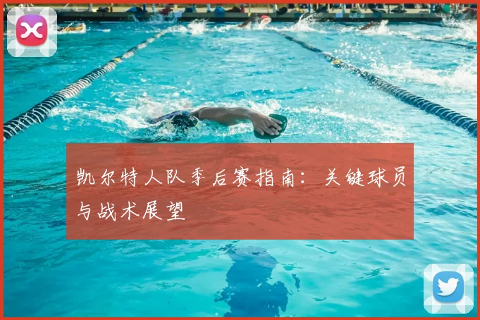 凯尔特人队季后赛指南：关键球员与战术展望