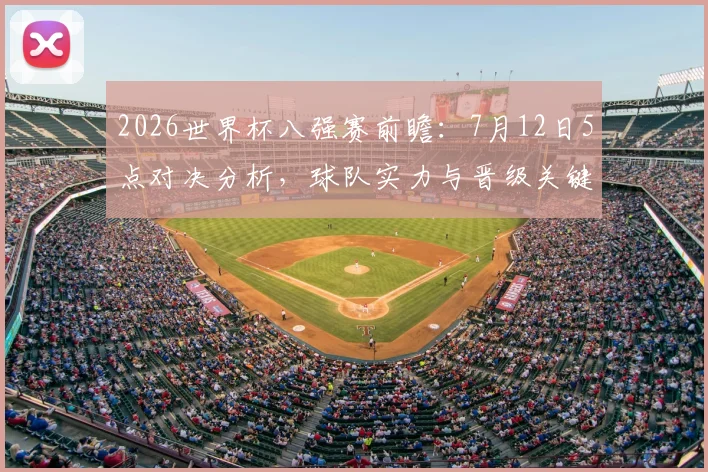2026世界杯八强赛前瞻:7月12日5点对决分析,球队实力与晋级关键解读