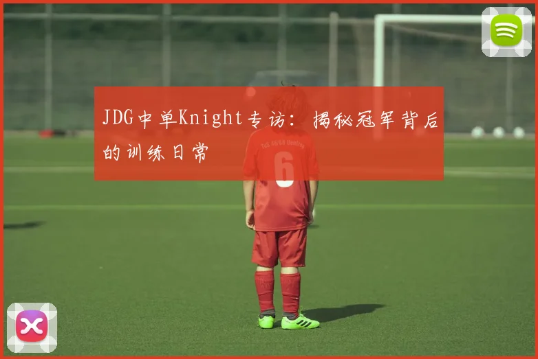 JDG中单Knight专访：揭秘冠军背后的训练日常