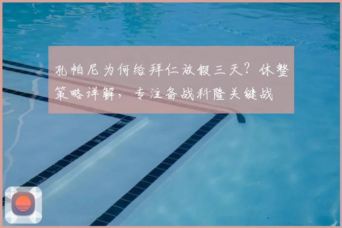 孔帕尼为何给拜仁放假三天?休整策略详解,专注备战科隆关键战