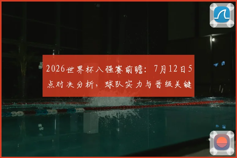 2026世界杯八强赛前瞻:7月12日5点对决分析,球队实力与晋级关键解读