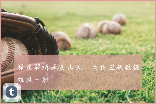 深度解析亚历山大:为何空砍数据难换一胜?