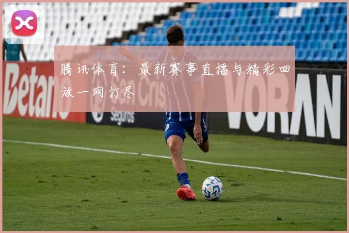 腾讯体育：最新赛事直播与精彩回放一网打尽