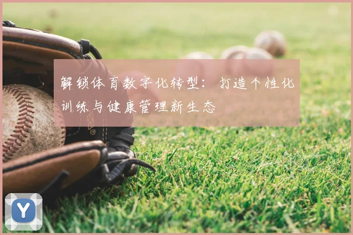 解锁体育数字化转型：打造个性化训练与健康管理新生态