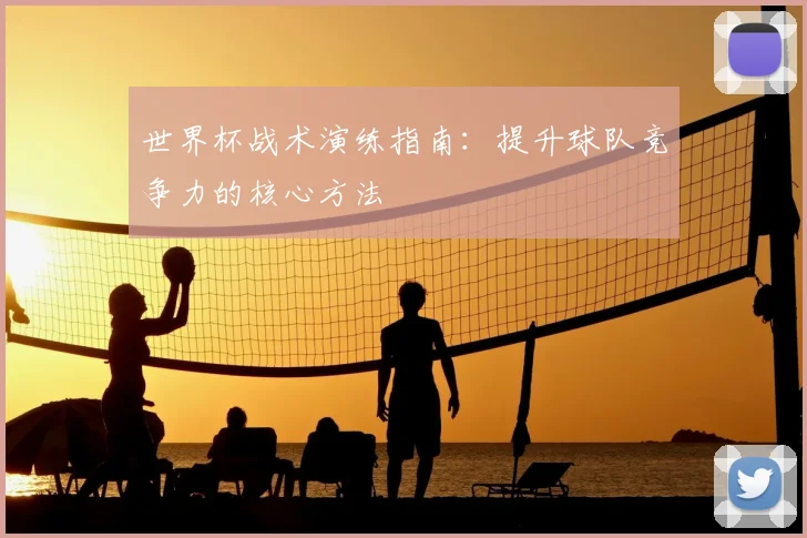世界杯战术演练指南：提升球队竞争力的核心方法