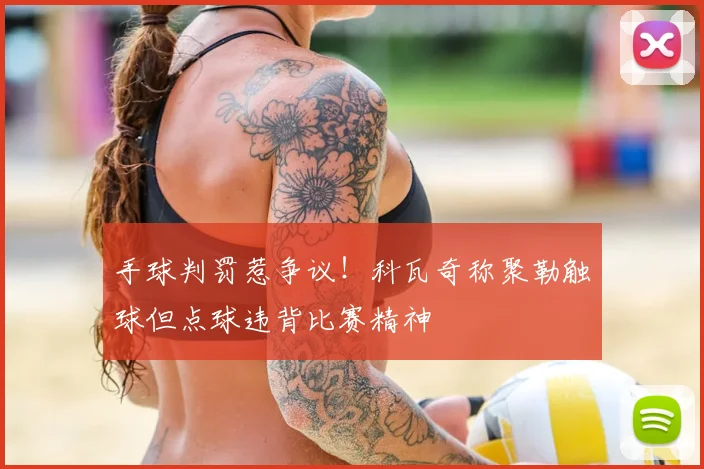 手球判罚惹争议！科瓦奇称聚勒触球但点球违背比赛精神